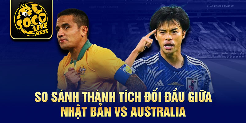 So sánh thành tích đối đầu giữa Nhật Bản vs Australia